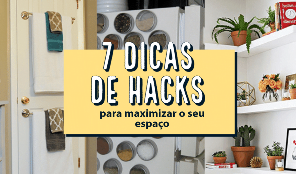 7 PEQUENOS HACKS PARA MAXIMIZAR O SEU ESPAÇO
