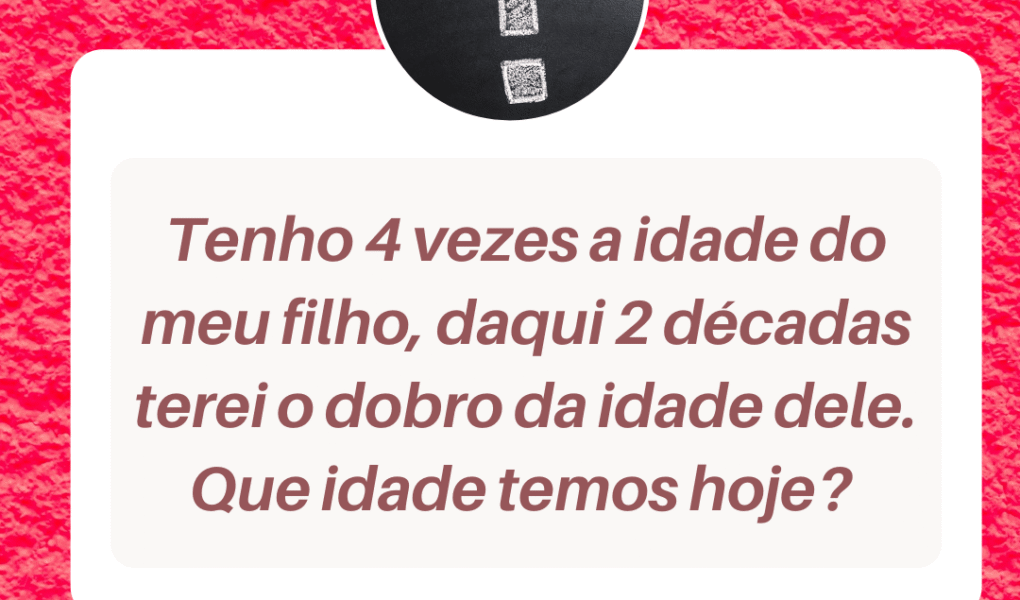 Tenho 4 vezes a idade do meu filho, daqui 2 décadas terei o dobro da idade dele. Que idade temos hoje? Png 20211209 075907 0000 1020x600