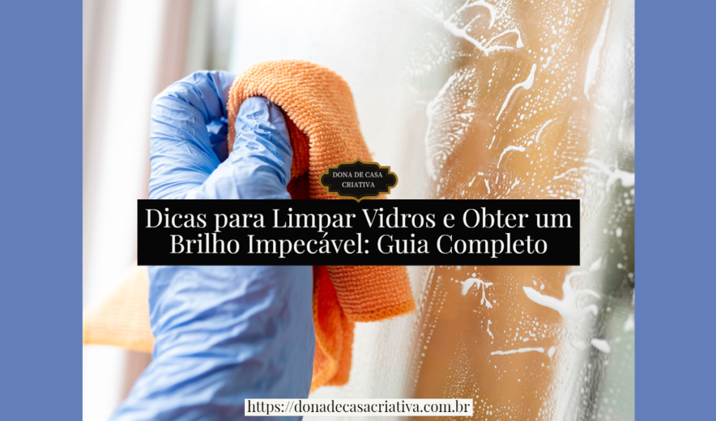 Dicas para Limpar Vidros e Obter um Brilho Impecável: Guia Completo Dicas para Limpar Vidros e Obter um Brilho Impecável: Guia Completo