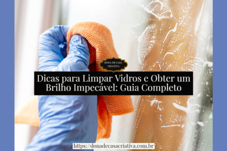 Dicas para Limpar Vidros e Obter um Brilho Impecável: Guia Completo