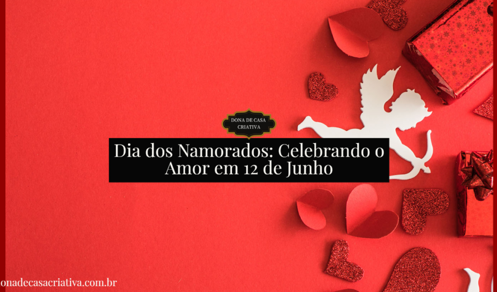 Dia dos Namorados: Celebrando o Amor em 12 de Junho