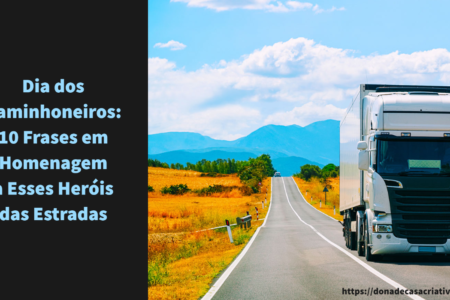 Dia dos Caminhoneiros: 10 Frases em Homenagem a Esses Heróis das Estradas
