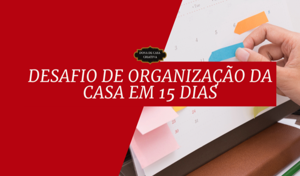 Desafio de Organização da Casa em 15 Dias Desafio de Organização da Casa em 15 Dias