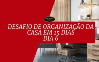 Desafio de Organização da Casa em 15 Dias - Dia 6