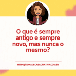 Charada criativa - O que é sempre antigo e sempre novo, mas nunca o mesmo?