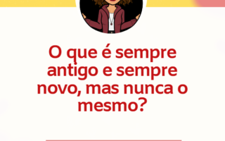 Charada criativa - O que é sempre antigo e sempre novo, mas nunca o mesmo?