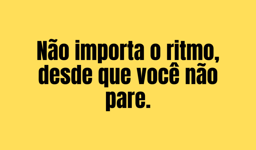 365 frases motivacionais dia 36 - Não importa o ritmo desde que você não pare 365 frases motivacionais - dia 36