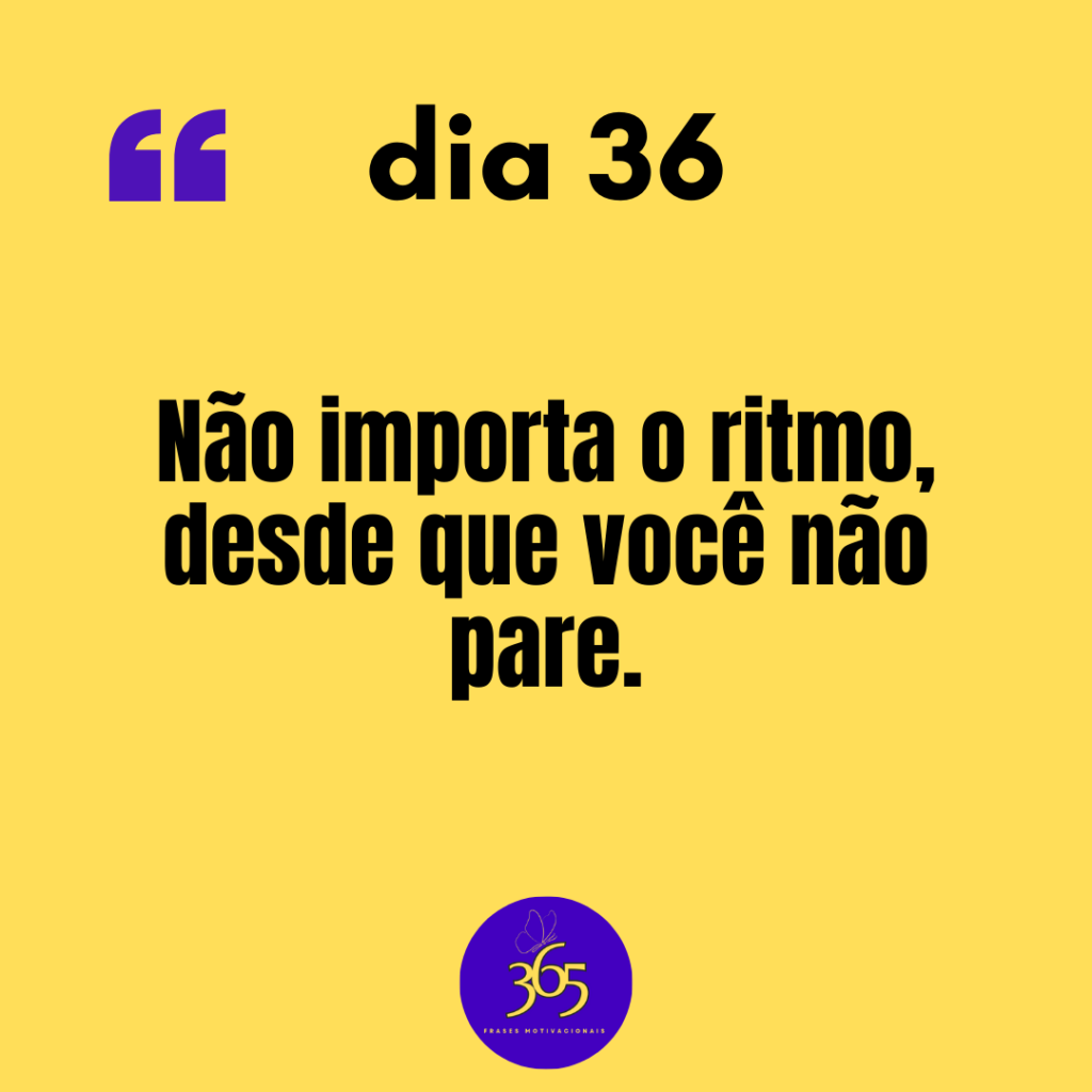 36 365 frases motivacionais dia 36 - Não importa o ritmo desde que você não pare